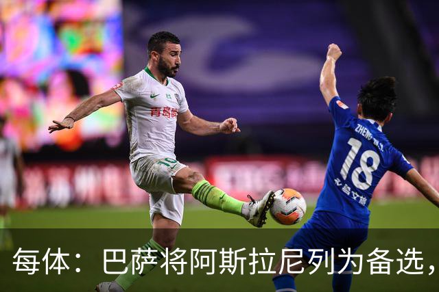 每体：巴萨将阿斯拉尼列为备选，费兰去留或决定是否出手